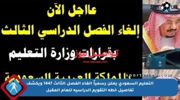 التعليم السعودي يعلن رسمياً إلغاء الفصل الثالث 1447 ويكشف تفاصيل خطة التقويم الدراسية للعام المقبل